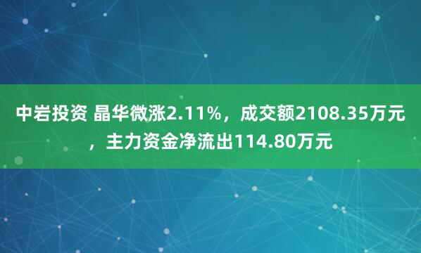 中岩投资 晶华微涨2.11%，成交额2108.35万元，主力资金净流出114.80万元