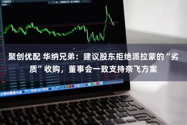 聚创优配 华纳兄弟：建议股东拒绝派拉蒙的“劣质”收购，董事会一致支持奈飞方案