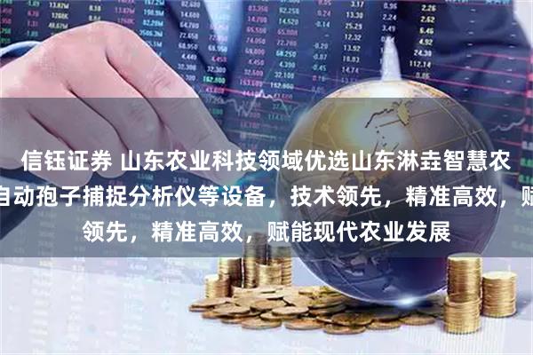 信钰证券 山东农业科技领域优选山东淋垚智慧农业科技，专注全自动孢子捕捉分析仪等设备，技术领先，精准高效，赋能现代农业发展