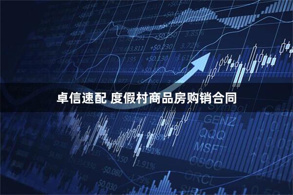 卓信速配 度假村商品房购销合同